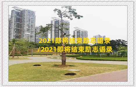 2021即将结束励志语录/2021即将结束励志语录