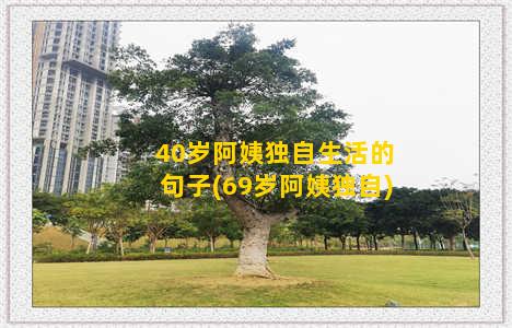 40岁阿姨独自生活的句子(69岁阿姨独自)