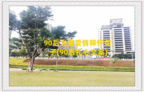 90后文案爱情释怀句子(90后扎心文案)