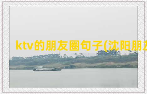 ktv的朋友圈句子(沈阳朋友圈KTV)