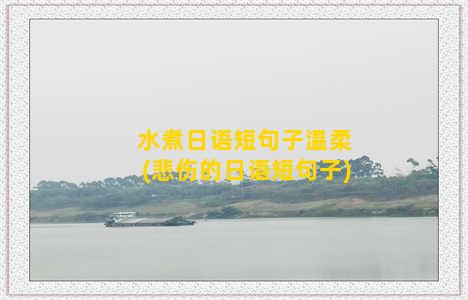 水煮日语短句子温柔(悲伤的日语短句子)