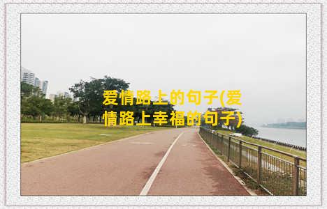 爱情路上的句子(爱情路上幸福的句子)